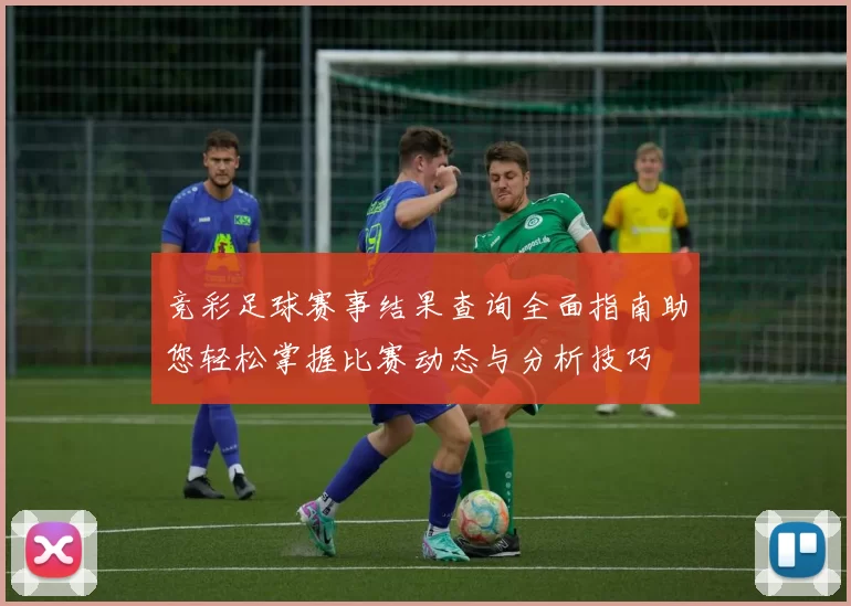 竞彩足球赛事结果查询全面指南助您轻松掌握比赛动态与分析技巧