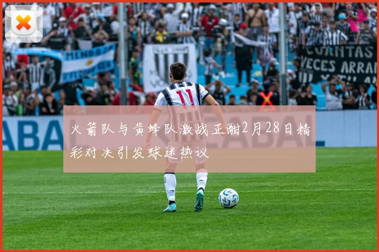 火箭队与黄蜂队激战正酣2月28日精彩对决引发球迷热议