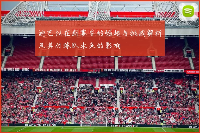 迪巴拉在新赛季的崛起与挑战解析及其对球队未来的影响