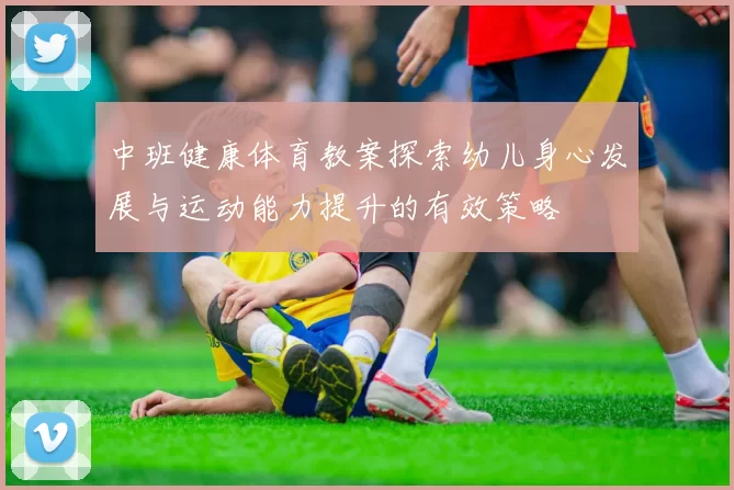 中班健康体育教案探索幼儿身心发展与运动能力提升的有效策略